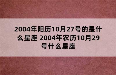 2004年阳历10月27号的是什么星座 2004年农历10月29号什么星座